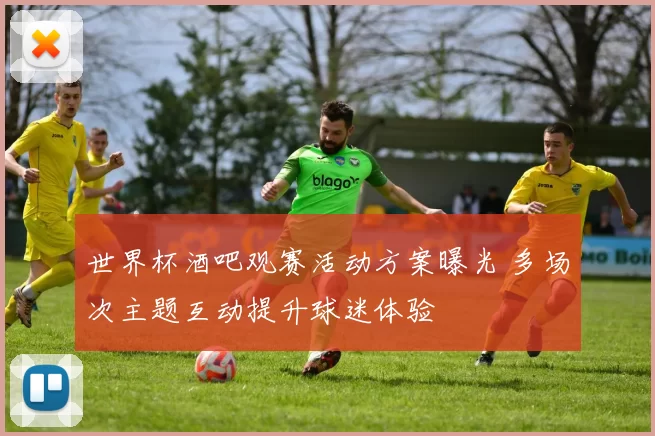 世界杯酒吧观赛活动方案曝光 多场次主题互动提升球迷体验