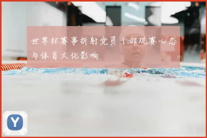 世界杯赛事折射党员干部观赛心态与体育文化影响
