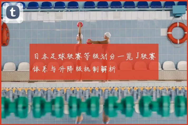 日本足球联赛等级划分一览 J联赛体系与升降级机制解析
