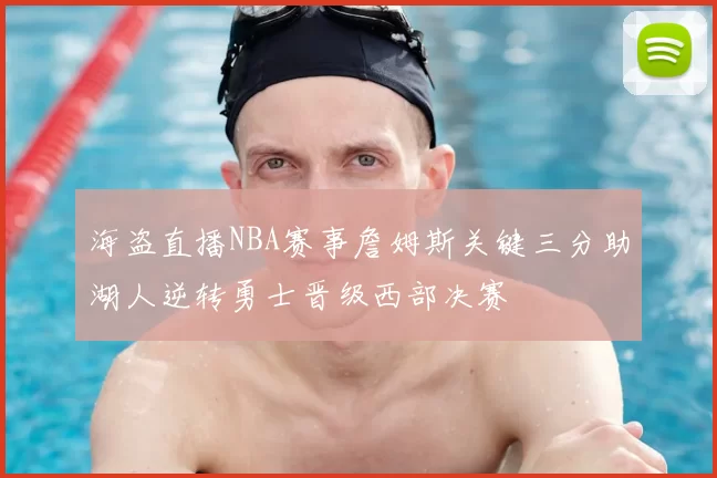 海盗直播NBA赛事詹姆斯关键三分助湖人逆转勇士晋级西部决赛
