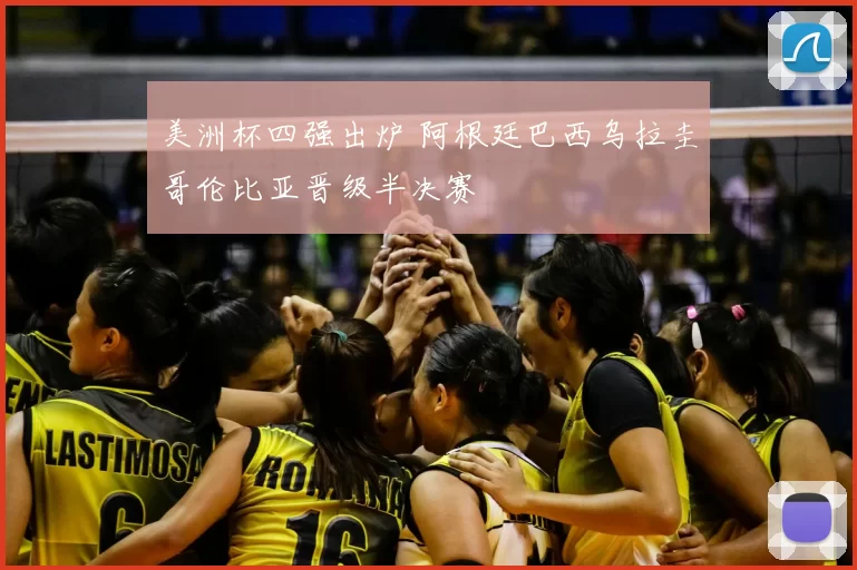 美洲杯四强出炉 阿根廷巴西乌拉圭哥伦比亚晋级半决赛