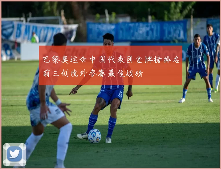 巴黎奥运会中国代表团金牌榜排名前三创境外参赛最佳战绩