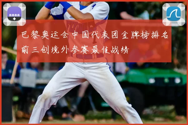 巴黎奥运会中国代表团金牌榜排名前三创境外参赛最佳战绩