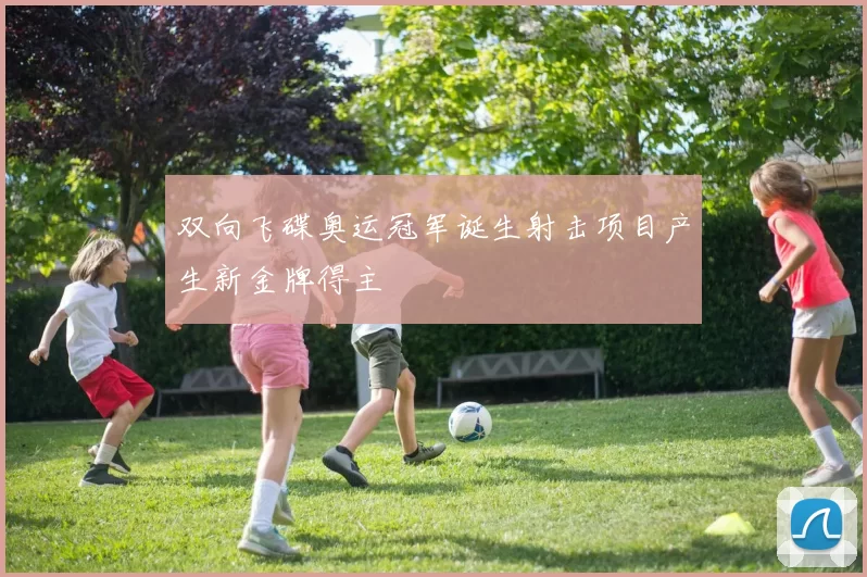 双向飞碟奥运冠军诞生射击项目产生新金牌得主