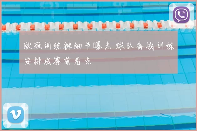 欧冠训练裤细节曝光 球队备战训练安排成赛前看点