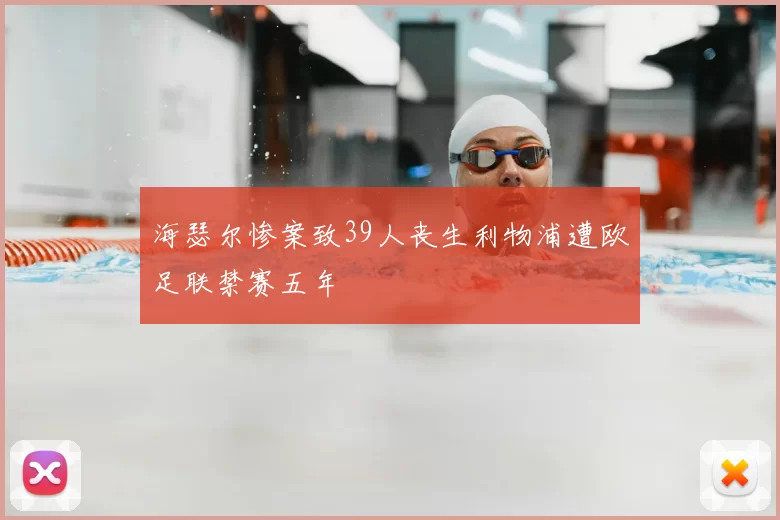 海瑟尔惨案致39人丧生利物浦遭欧足联禁赛五年