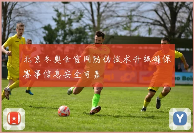 北京冬奥会官网防伪技术升级确保赛事信息安全可靠