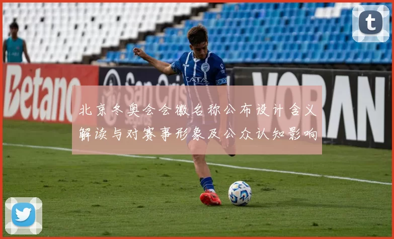 北京冬奥会会徽名称公布设计含义解读与对赛事形象及公众认知影响评估