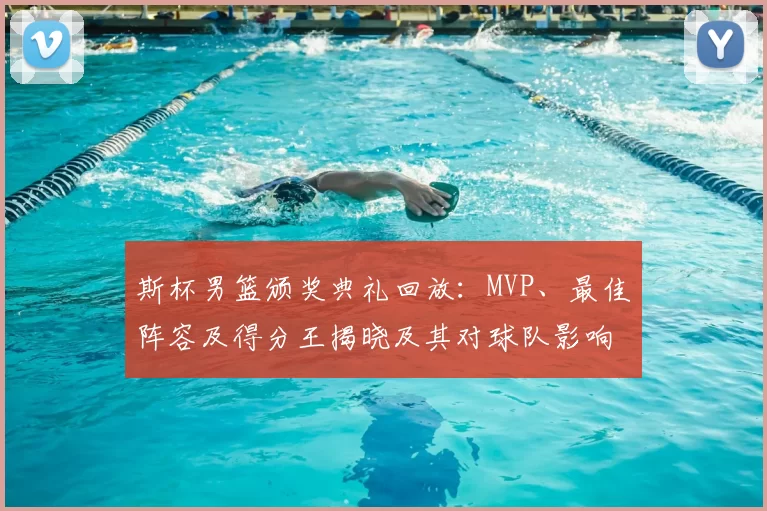 斯杯男篮颁奖典礼回放：MVP、最佳阵容及得分王揭晓及其对球队影响