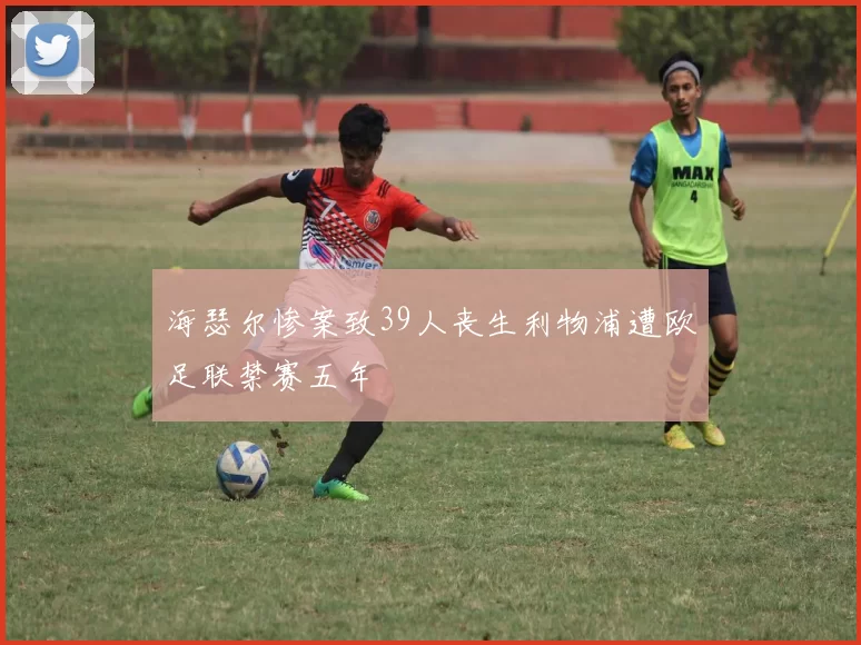 海瑟尔惨案致39人丧生利物浦遭欧足联禁赛五年