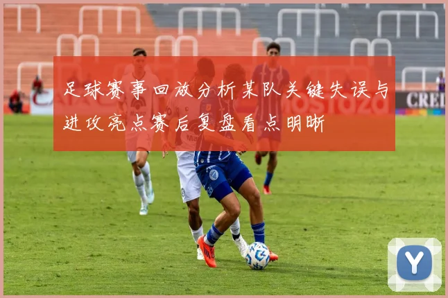 足球赛事回放分析某队关键失误与进攻亮点赛后复盘看点明晰