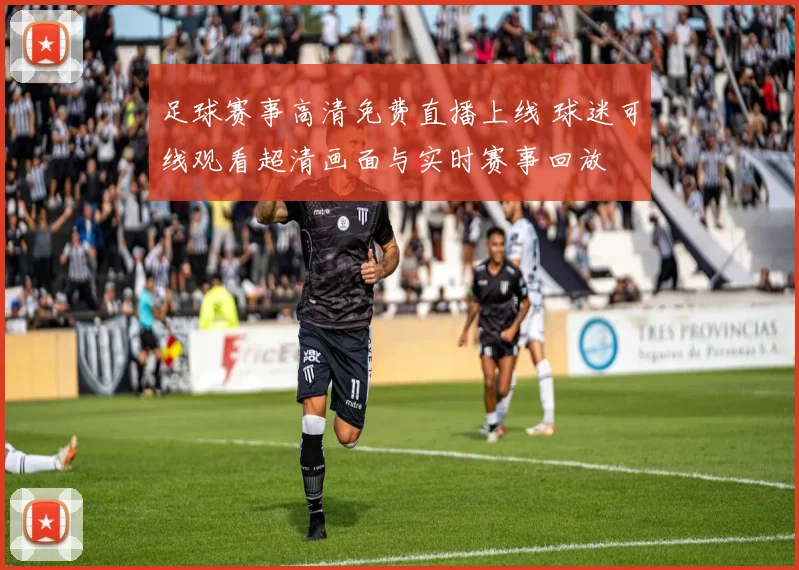 足球赛事高清免费直播上线 球迷可线观看超清画面与实时赛事回放