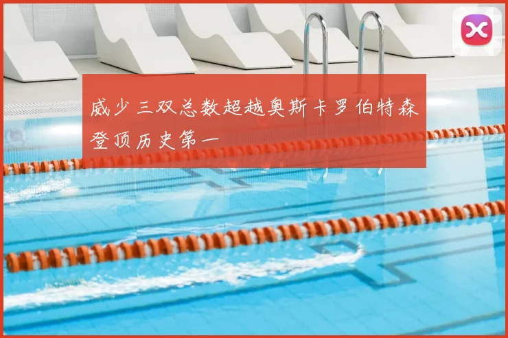 威少三双总数超越奥斯卡罗伯特森登顶历史第一