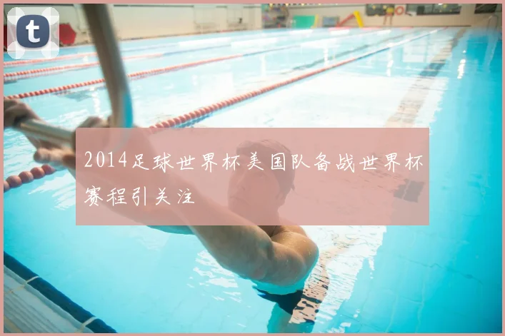 2014足球世界杯美国队备战世界杯赛程引关注