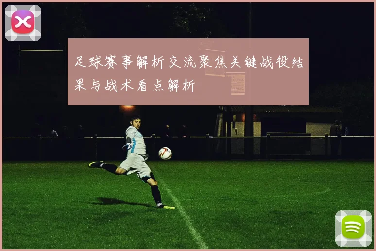 足球赛事解析交流聚焦关键战役结果与战术看点解析