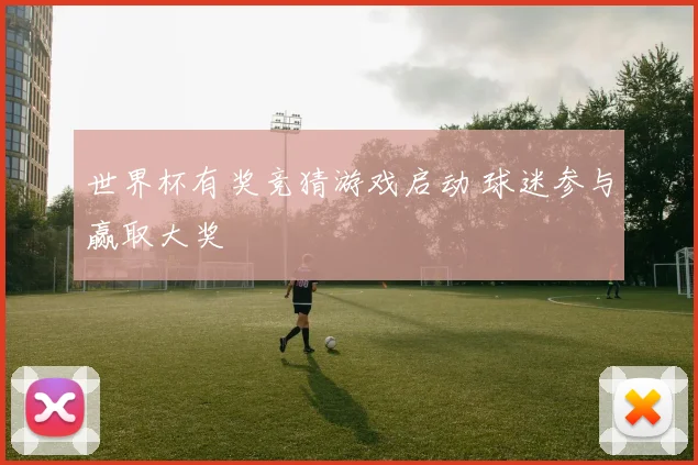 世界杯有奖竞猜游戏启动 球迷参与赢取大奖