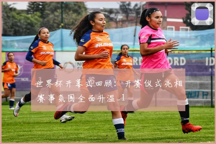 世界杯开幕式回顾:开赛仪式亮相 赛事氛围全面升温_1