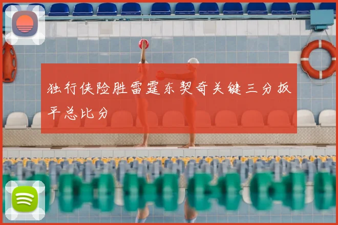 独行侠险胜雷霆东契奇关键三分扳平总比分