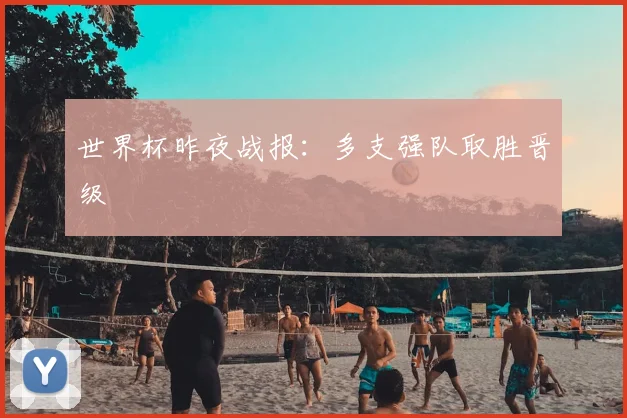 世界杯昨夜战报:多支强队取胜晋级