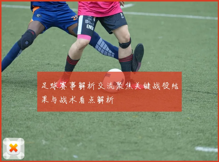 足球赛事解析交流聚焦关键战役结果与战术看点解析
